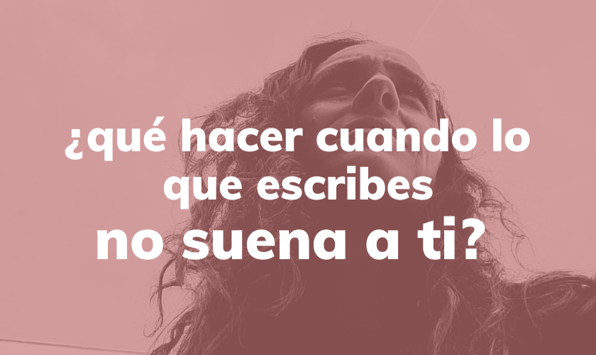 Qué hacer cuando lo que escribes no suena a ti